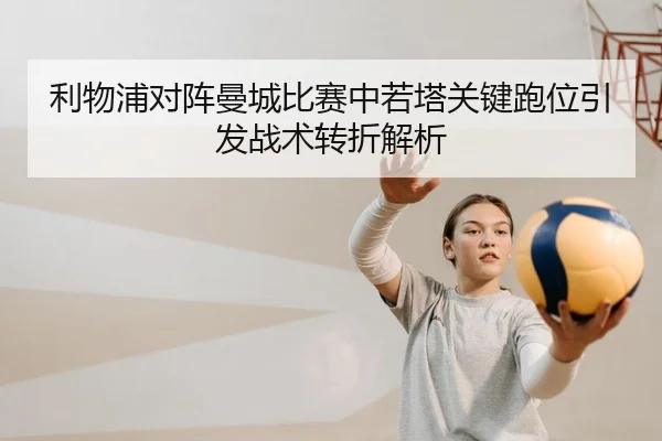 利物浦对阵曼城比赛中若塔关键跑位引发战术转折解析